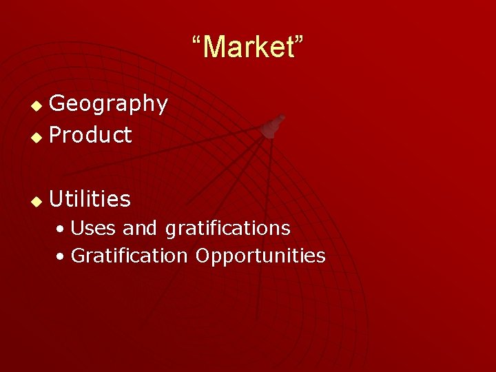 “Market” Geography u Product u u Utilities • Uses and gratifications • Gratification Opportunities