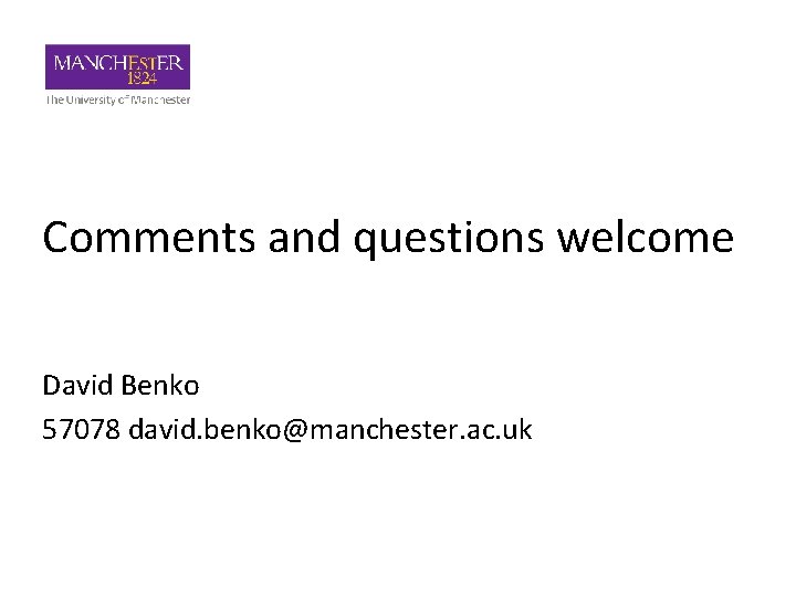 Comments and questions welcome David Benko 57078 david. benko@manchester. ac. uk 