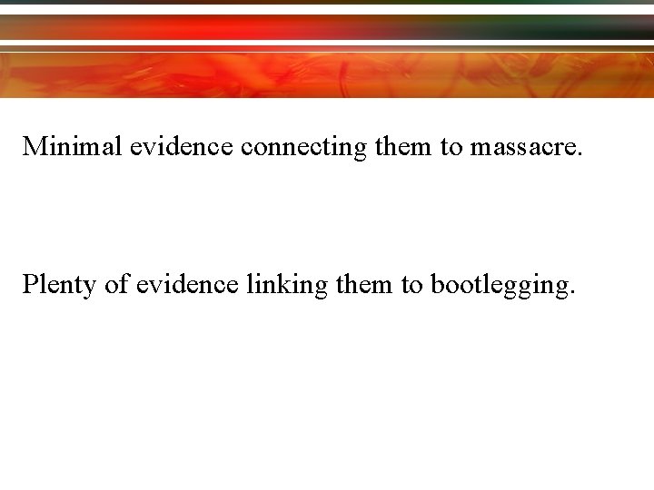 Minimal evidence connecting them to massacre. Plenty of evidence linking them to bootlegging. 