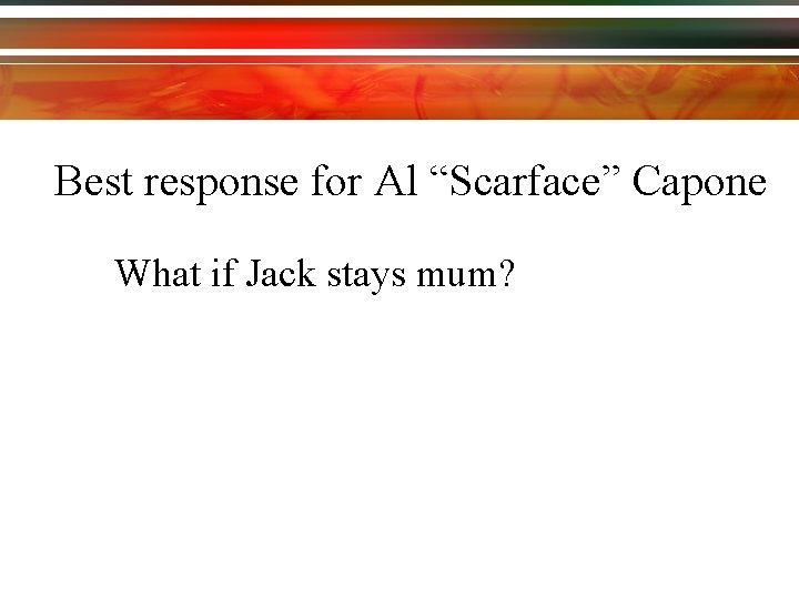 Best response for Al “Scarface” Capone What if Jack stays mum? 