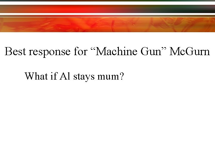 Best response for “Machine Gun” Mc. Gurn What if Al stays mum? 