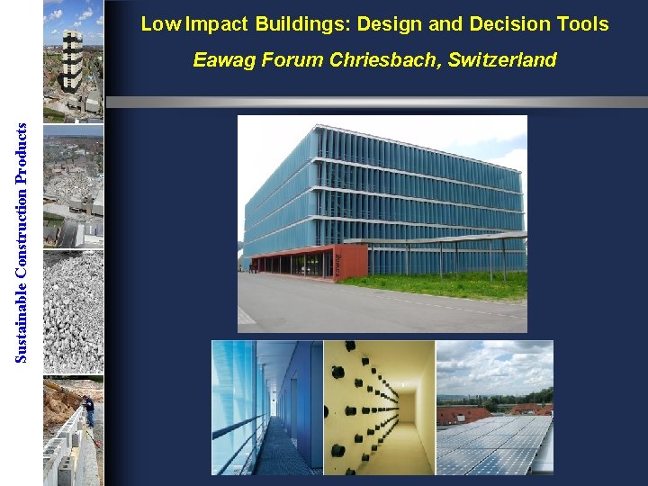 Low Impact Buildings: Design and Decision Tools Sustainable Construction Products Eawag Forum Chriesbach, Switzerland