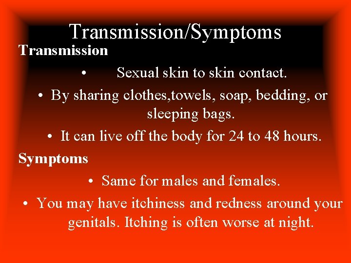 Transmission/Symptoms Transmission • Sexual skin to skin contact. • By sharing clothes, towels, soap,