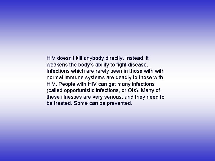 HIV doesn't kill anybody directly. Instead, it weakens the body's ability to fight disease.
