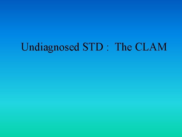 Undiagnosed STD : The CLAM 