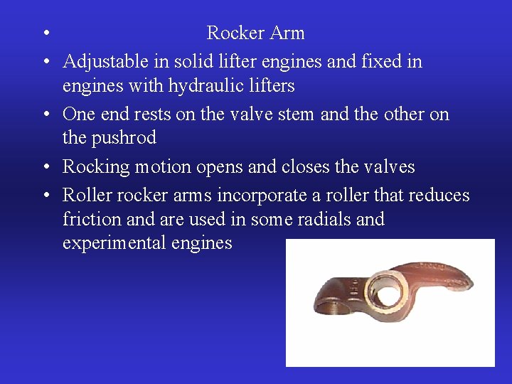  • Rocker Arm • Adjustable in solid lifter engines and fixed in engines