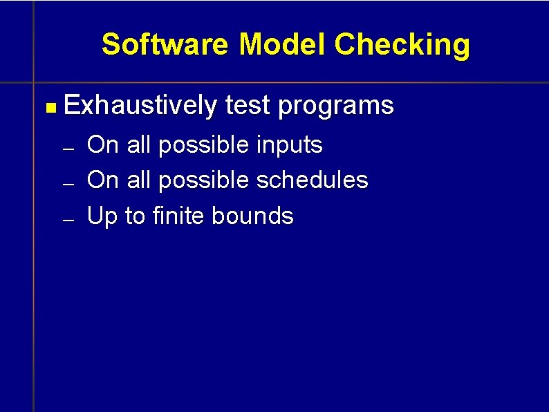 Software Model Checking Exhaustively test programs On all possible inputs On all possible schedules