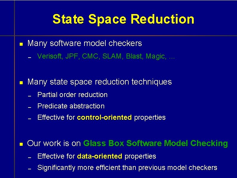 State Space Reduction Many software model checkers Verisoft, JPF, CMC, SLAM, Blast, Magic, …