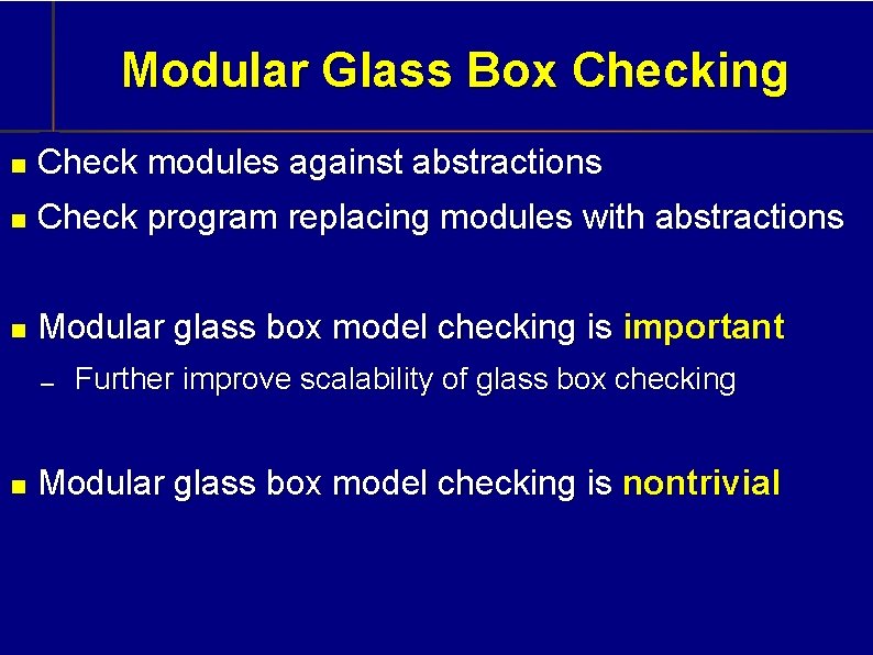Modular Glass Box Checking Check modules against abstractions Check program replacing modules with abstractions