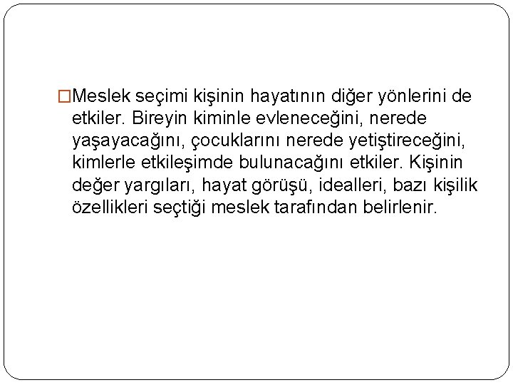 �Meslek seçimi kişinin hayatının diğer yönlerini de etkiler. Bireyin kiminle evleneceğini, nerede yaşayacağını, çocuklarını