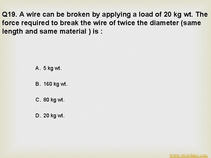 Q 19. A wire can be broken by applying a load of 20 kg