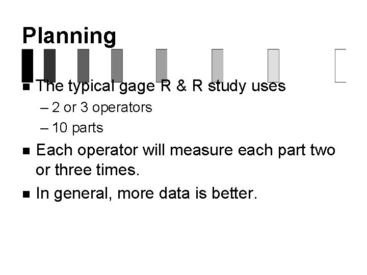 Planning n The typical gage R & R study uses – 2 or 3