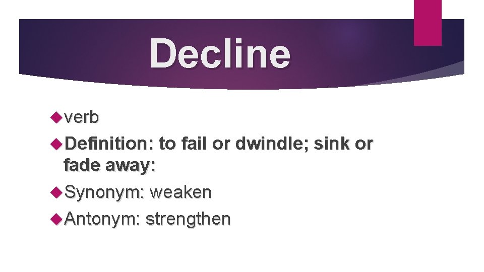 Decline verb Definition: to fail or dwindle; sink or fade away: Synonym: weaken Antonym: