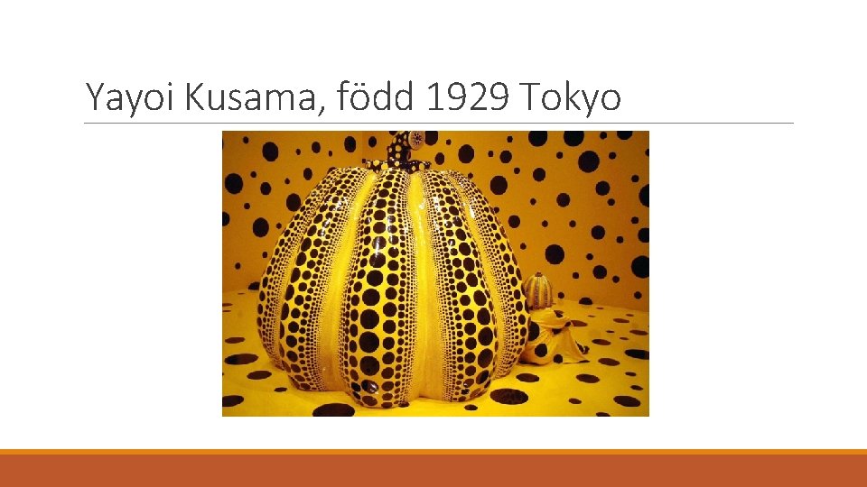Yayoi Kusama, född 1929 Tokyo 