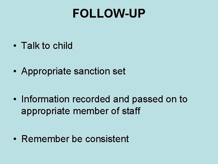 FOLLOW-UP • Talk to child • Appropriate sanction set • Information recorded and passed