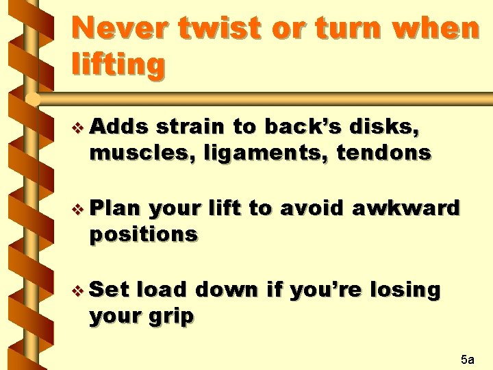 Never twist or turn when lifting v Adds strain to back’s disks, muscles, ligaments,