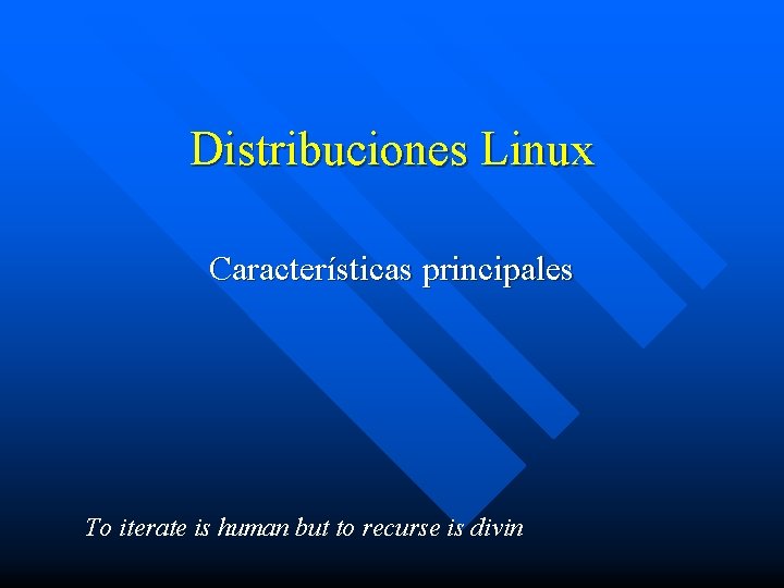 Distribuciones Linux Características principales To iterate is human but to recurse is divin 