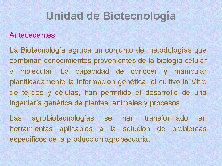 Unidad de Biotecnología Antecedentes La Biotecnología agrupa un conjunto de metodologías que combinan conocimientos