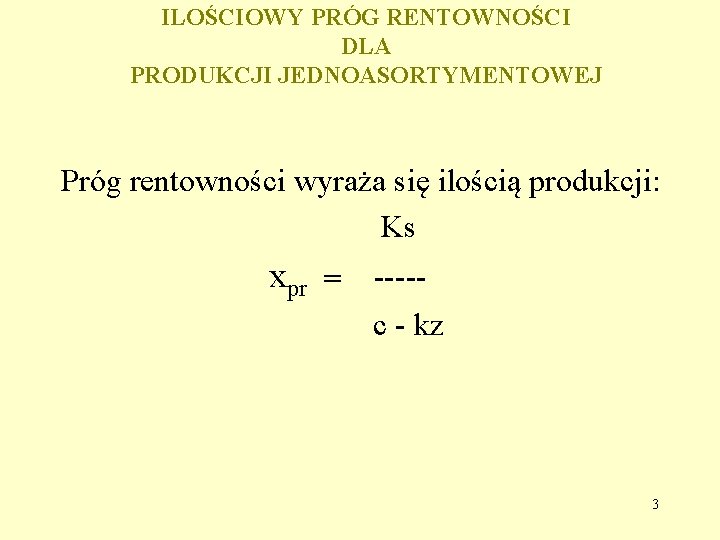 ILOŚCIOWY PRÓG RENTOWNOŚCI DLA PRODUKCJI JEDNOASORTYMENTOWEJ Próg rentowności wyraża się ilością produkcji: Ks xpr