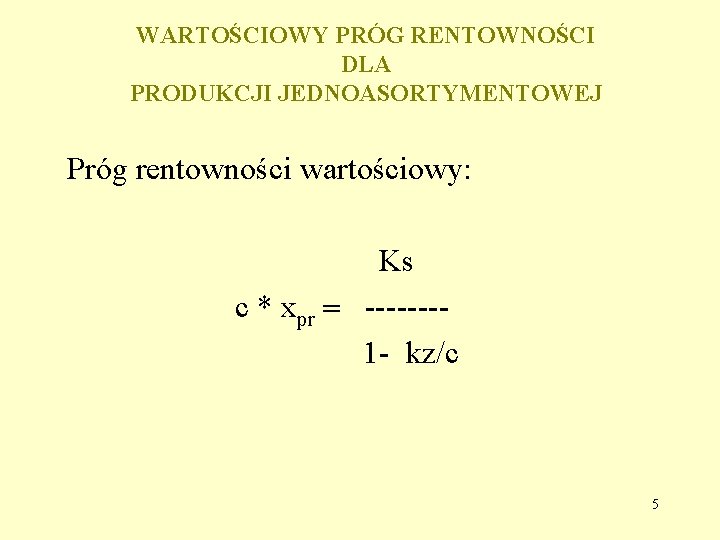 WARTOŚCIOWY PRÓG RENTOWNOŚCI DLA PRODUKCJI JEDNOASORTYMENTOWEJ Próg rentowności wartościowy: Ks c * xpr -------