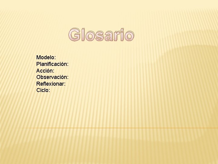 Glosario Modelo: Planificación: Acción: Observación: Reflexionar: Ciclo: 