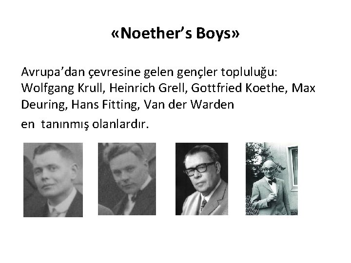  «Noether’s Boys» Avrupa’dan çevresine gelen gençler topluluğu: Wolfgang Krull, Heinrich Grell, Gottfried Koethe,