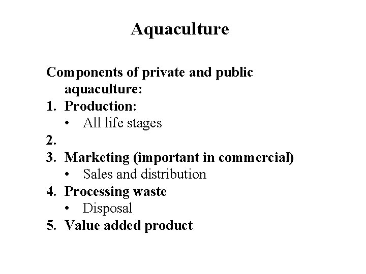 Aquaculture Components of private and public aquaculture: 1. Production: • All life stages 2.