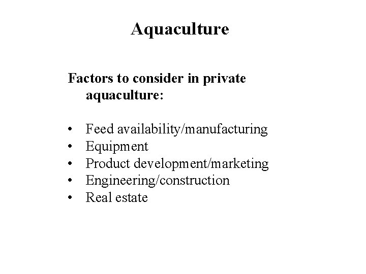 Aquaculture Factors to consider in private aquaculture: • • • Feed availability/manufacturing Equipment Product