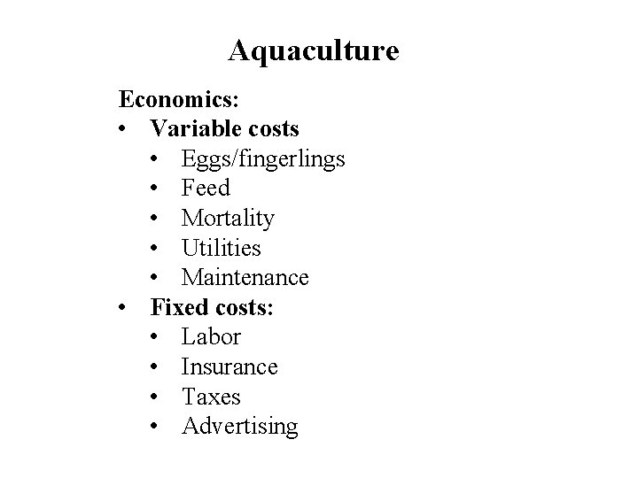 Aquaculture Economics: • Variable costs • Eggs/fingerlings • Feed • Mortality • Utilities •