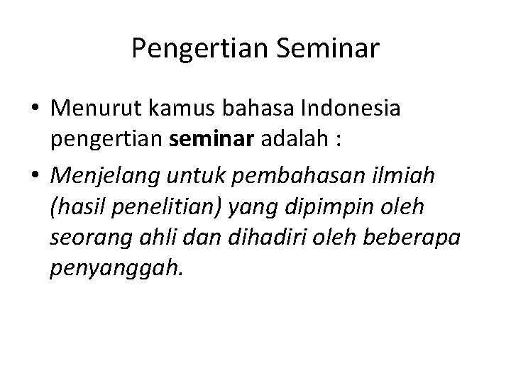 Pengertian Seminar • Menurut kamus bahasa Indonesia pengertian seminar adalah : • Menjelang untuk
