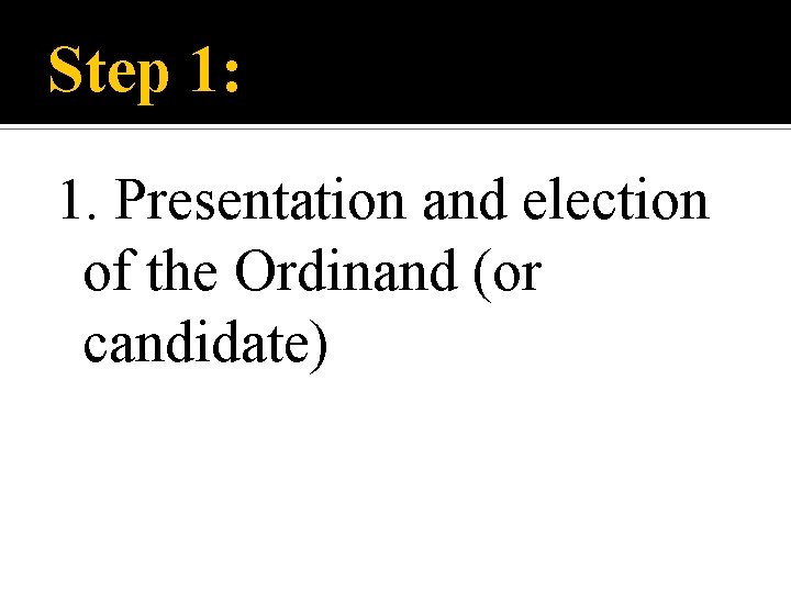 Step 1: 1. Presentation and election of the Ordinand (or candidate) 