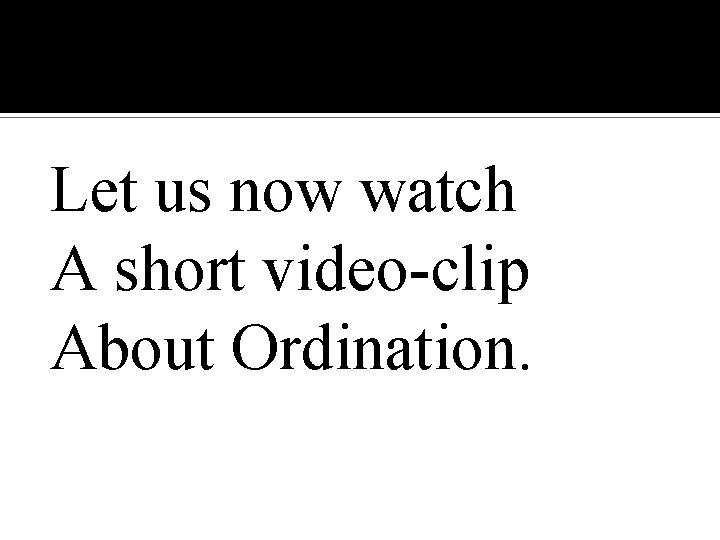 Let us now watch A short video-clip About Ordination. 