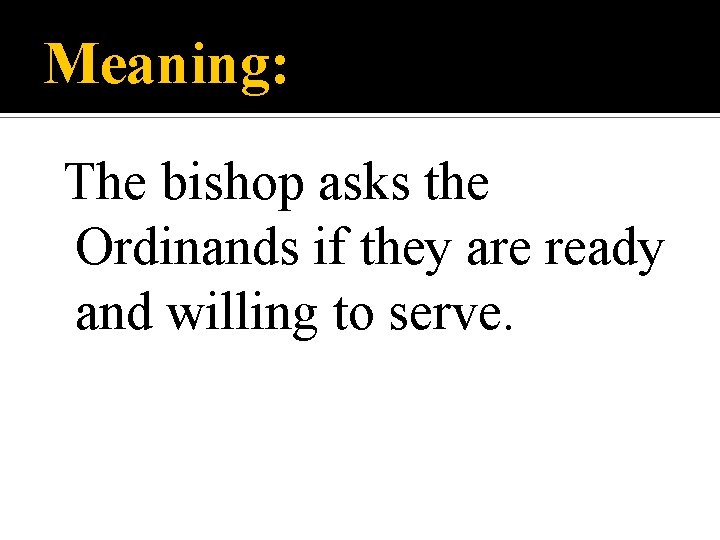 Meaning: The bishop asks the Ordinands if they are ready and willing to serve.