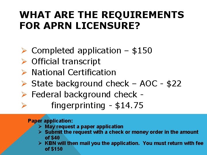 WHAT ARE THE REQUIREMENTS FOR APRN LICENSURE? Ø Ø Ø Completed application – $150