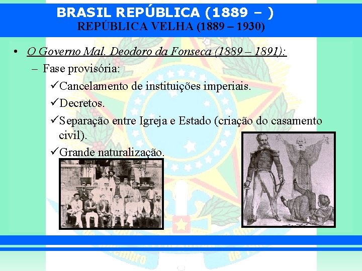 BRASIL REPÚBLICA (1889 – ) REPÚBLICA VELHA (1889 – 1930) • O Governo Mal.