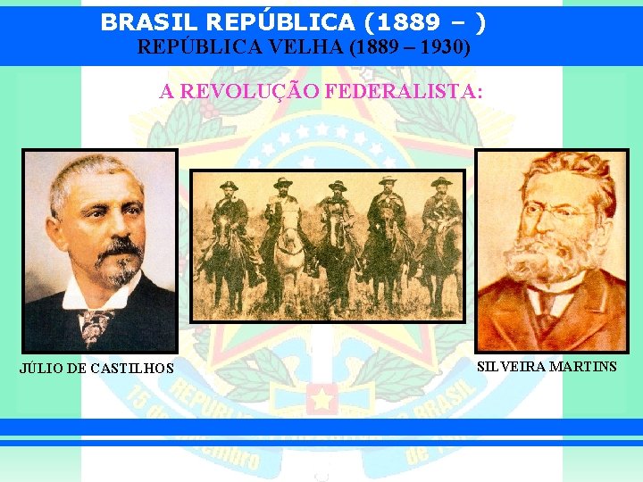 BRASIL REPÚBLICA (1889 – ) REPÚBLICA VELHA (1889 – 1930) A REVOLUÇÃO FEDERALISTA: JÚLIO