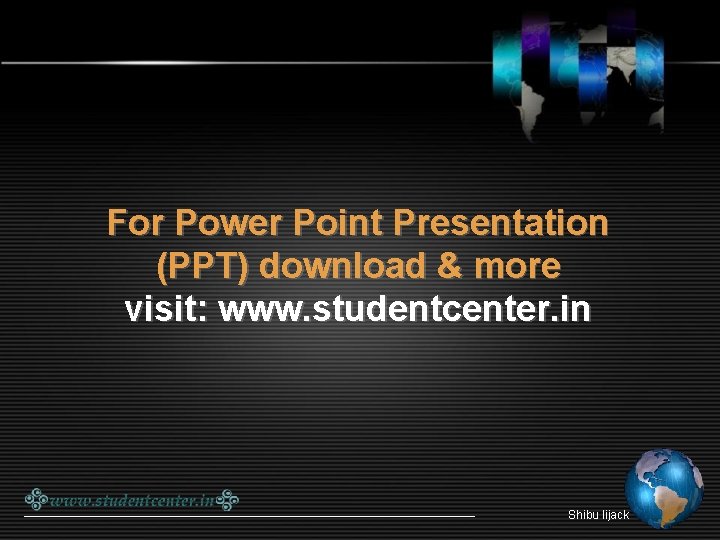 For Power Point Presentation (PPT) download & more visit: www. studentcenter. in Shibu lijack