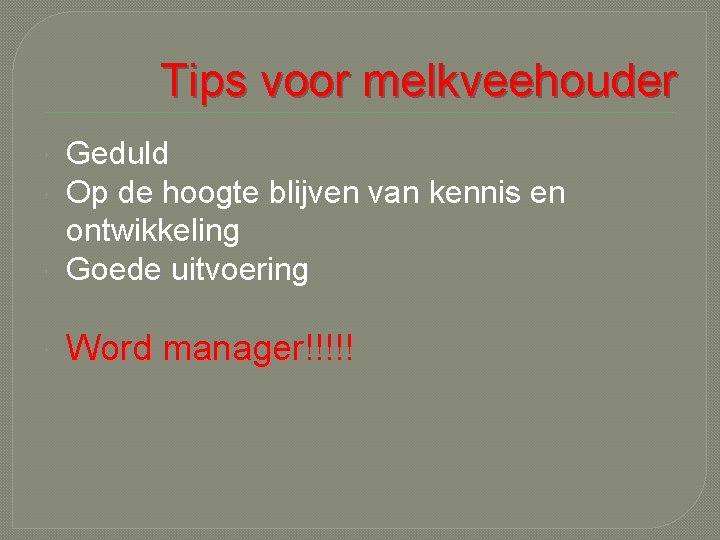 Tips voor melkveehouder Geduld Op de hoogte blijven van kennis en ontwikkeling Goede uitvoering