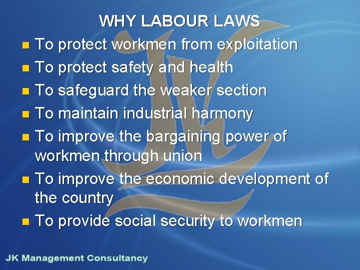 WHY LABOUR LAWS n To protect workmen from exploitation n To protect safety and