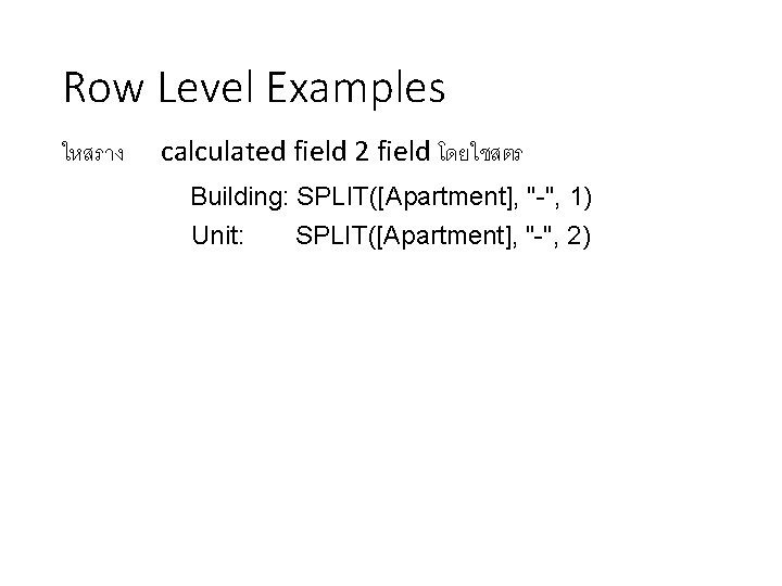 Row Level Examples ใหสราง calculated field 2 field โดยใชสตร Building: SPLIT([Apartment], "-", 1) Unit: