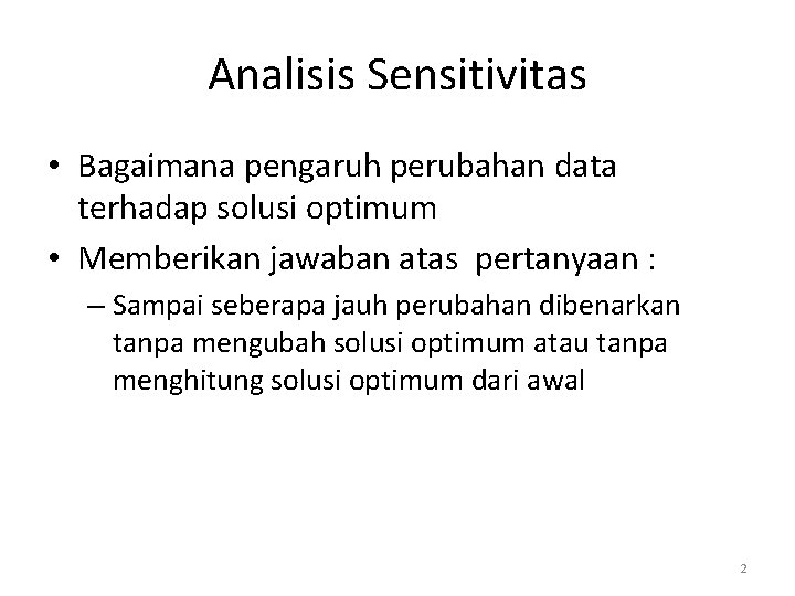 Analisis Sensitivitas • Bagaimana pengaruh perubahan data terhadap solusi optimum • Memberikan jawaban atas Analisis Sensitivitas • Bagaimana pengaruh perubahan data terhadap solusi optimum • Memberikan jawaban atas