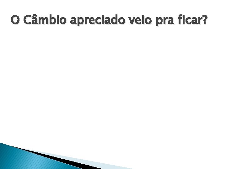 O Câmbio apreciado veio pra ficar? 