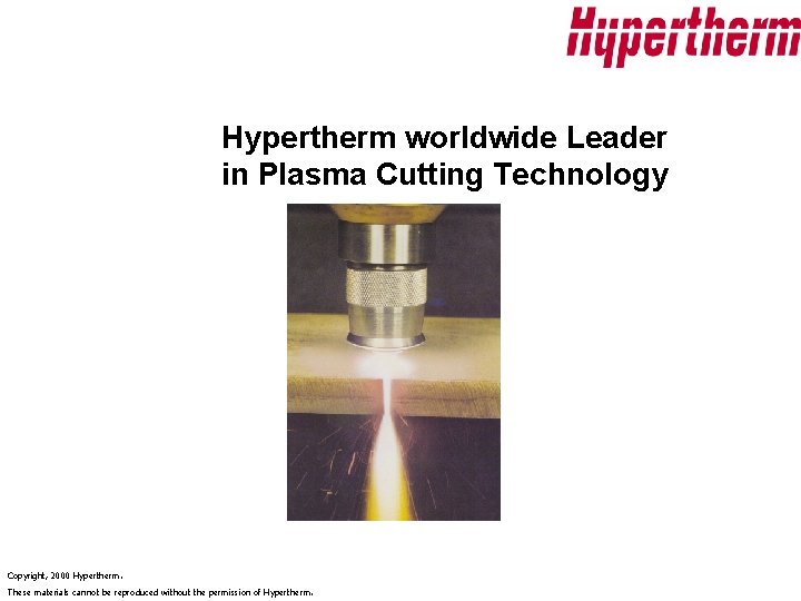 Hypertherm worldwide Leader in Plasma Cutting Technology Copyright, 2000 Hypertherm. These materials cannot be