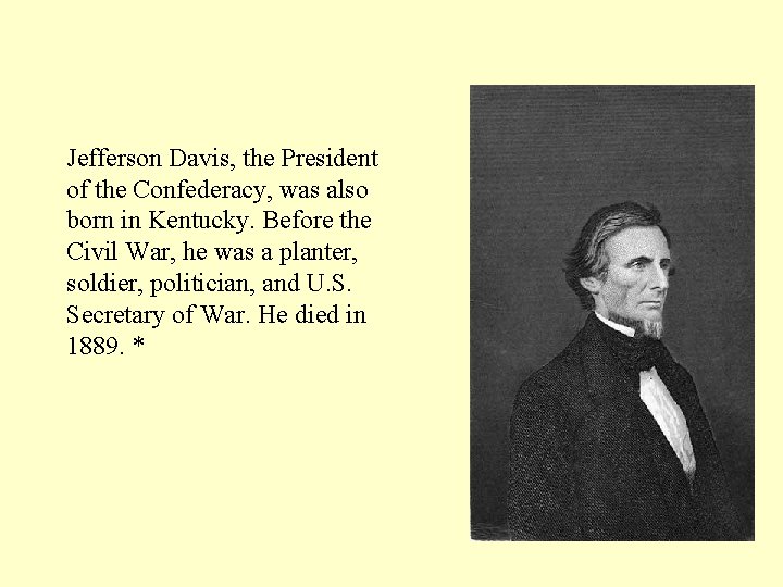 Jefferson Davis, the President of the Confederacy, was also born in Kentucky. Before the