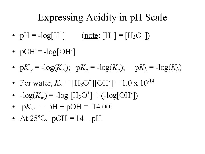 Expressing Acidity in p. H Scale • p. H = -log[H+] (note: [H+] =