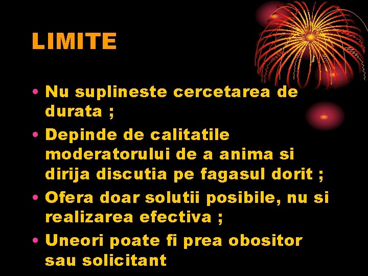 LIMITE • Nu suplineste cercetarea de durata ; • Depinde de calitatile moderatorului de