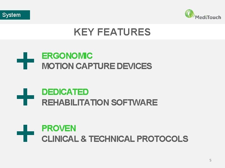 System KEY FEATURES ERGONOMIC MOTION CAPTURE DEVICES DEDICATED REHABILITATION SOFTWARE PROVEN CLINICAL & TECHNICAL