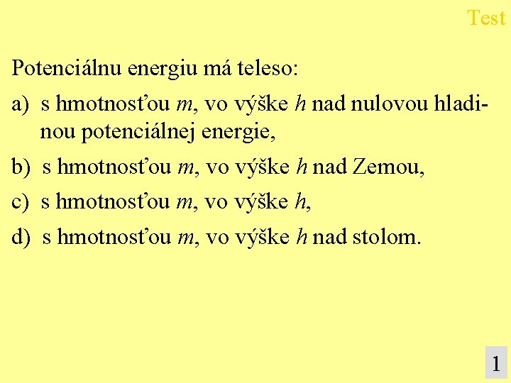 Test Potenciálnu energiu má teleso: a) s hmotnosťou m, vo výške h nad nulovou