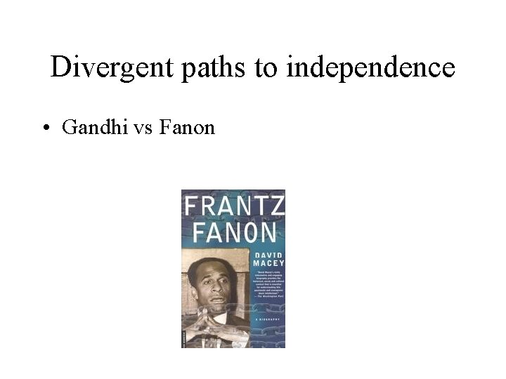 Divergent paths to independence • Gandhi vs Fanon 