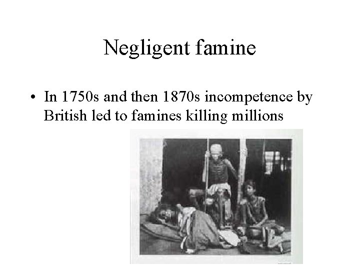 Negligent famine • In 1750 s and then 1870 s incompetence by British led